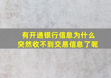 有开通银行信息为什么突然收不到交易信息了呢