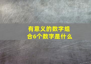 有意义的数字组合6个数字是什么