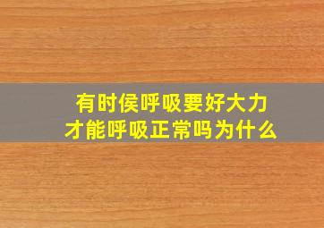 有时侯呼吸要好大力才能呼吸正常吗为什么