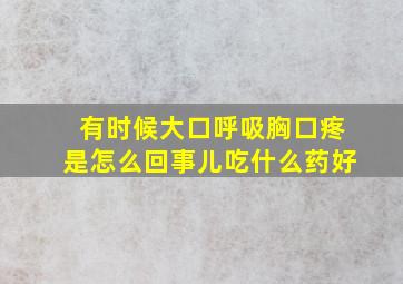 有时候大口呼吸胸口疼是怎么回事儿吃什么药好