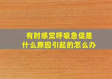 有时感觉呼吸急促是什么原因引起的怎么办