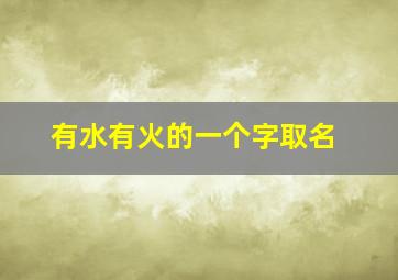 有水有火的一个字取名