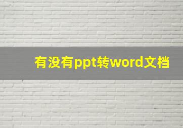 有没有ppt转word文档