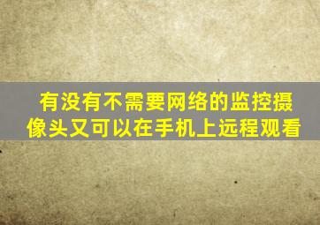 有没有不需要网络的监控摄像头又可以在手机上远程观看