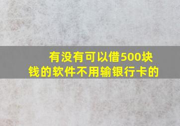 有没有可以借500块钱的软件不用输银行卡的