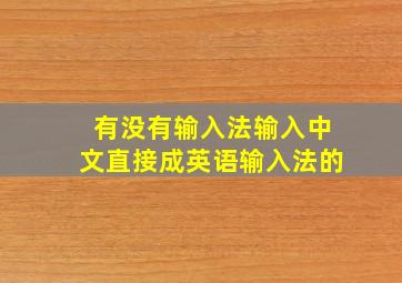 有没有输入法输入中文直接成英语输入法的