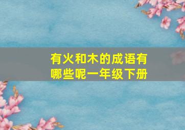 有火和木的成语有哪些呢一年级下册