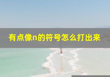 有点像n的符号怎么打出来