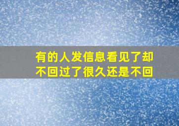 有的人发信息看见了却不回过了很久还是不回