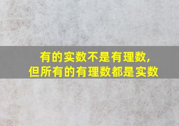 有的实数不是有理数,但所有的有理数都是实数