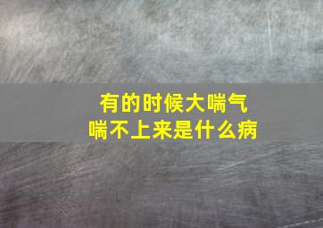 有的时候大喘气喘不上来是什么病