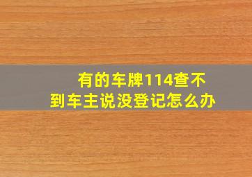 有的车牌114查不到车主说没登记怎么办