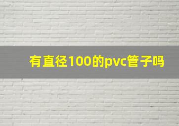 有直径100的pvc管子吗