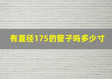 有直径175的管子吗多少寸