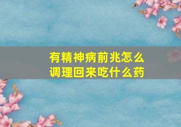 有精神病前兆怎么调理回来吃什么药