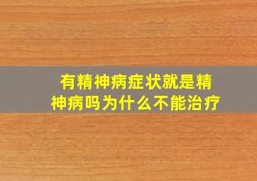 有精神病症状就是精神病吗为什么不能治疗