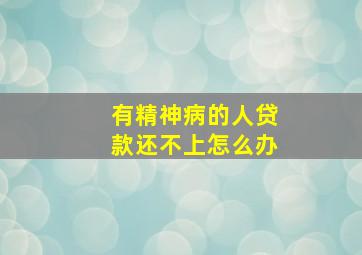 有精神病的人贷款还不上怎么办