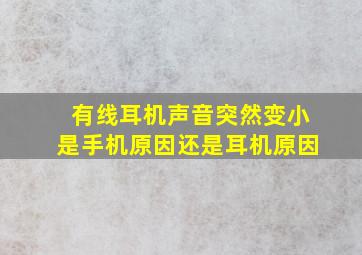 有线耳机声音突然变小是手机原因还是耳机原因