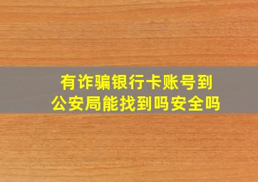 有诈骗银行卡账号到公安局能找到吗安全吗