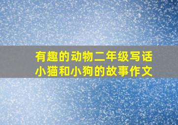 有趣的动物二年级写话小猫和小狗的故事作文