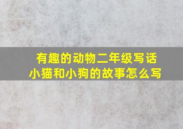 有趣的动物二年级写话小猫和小狗的故事怎么写