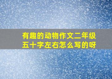 有趣的动物作文二年级五十字左右怎么写的呀