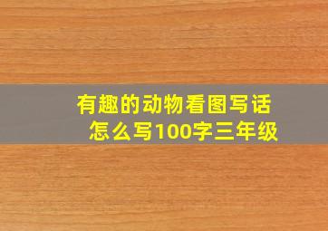 有趣的动物看图写话怎么写100字三年级