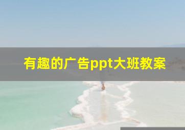 有趣的广告ppt大班教案