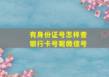 有身份证号怎样查银行卡号呢微信号