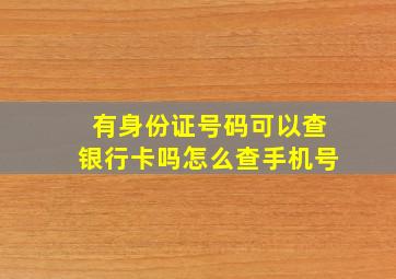 有身份证号码可以查银行卡吗怎么查手机号