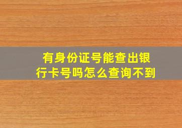 有身份证号能查出银行卡号吗怎么查询不到