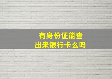 有身份证能查出来银行卡么吗