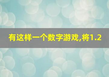 有这样一个数字游戏,将1.2