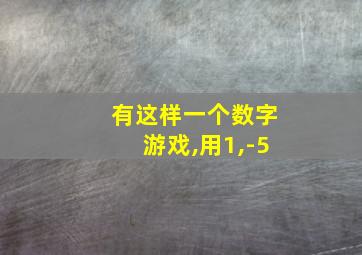 有这样一个数字游戏,用1,-5