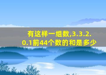 有这样一组数,3.3.2.0.1前44个数的和是多少