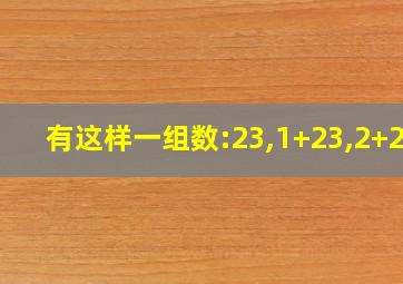 有这样一组数:23,1+23,2+23