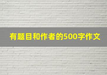 有题目和作者的500字作文