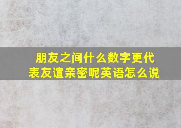 朋友之间什么数字更代表友谊亲密呢英语怎么说