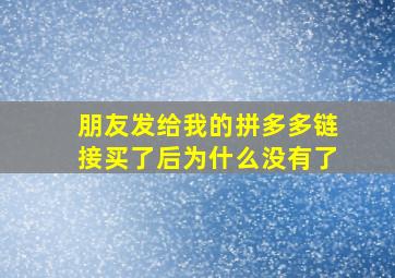 朋友发给我的拼多多链接买了后为什么没有了