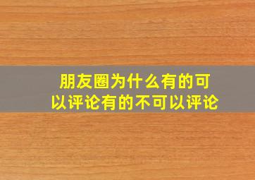 朋友圈为什么有的可以评论有的不可以评论