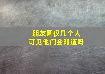 朋友圈仅几个人可见他们会知道吗