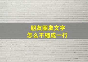 朋友圈发文字怎么不缩成一行