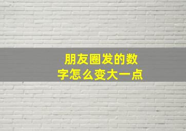 朋友圈发的数字怎么变大一点