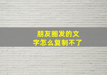 朋友圈发的文字怎么复制不了