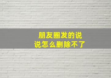 朋友圈发的说说怎么删除不了