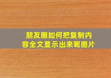 朋友圈如何把复制内容全文显示出来呢图片