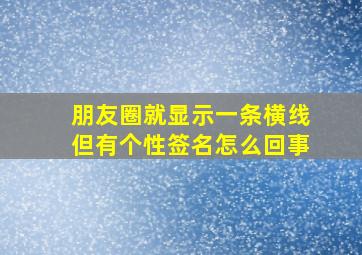 朋友圈就显示一条横线但有个性签名怎么回事