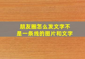 朋友圈怎么发文字不是一条线的图片和文字