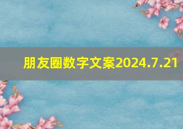 朋友圈数字文案2024.7.21