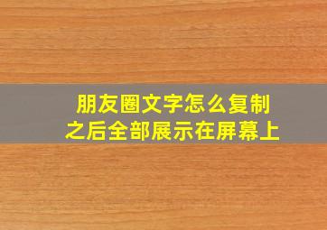 朋友圈文字怎么复制之后全部展示在屏幕上